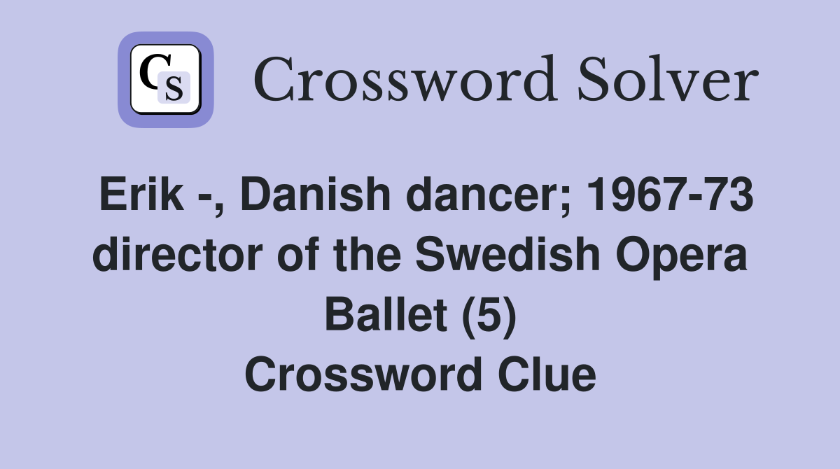 Erik -, Danish dancer; 1967-73 director of the Swedish Opera Ballet (5) Crossword Clue