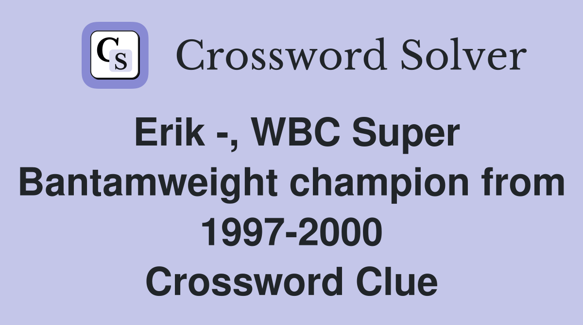 Erik -, WBC Super Bantamweight champion from 1997-2000 Crossword Clue
