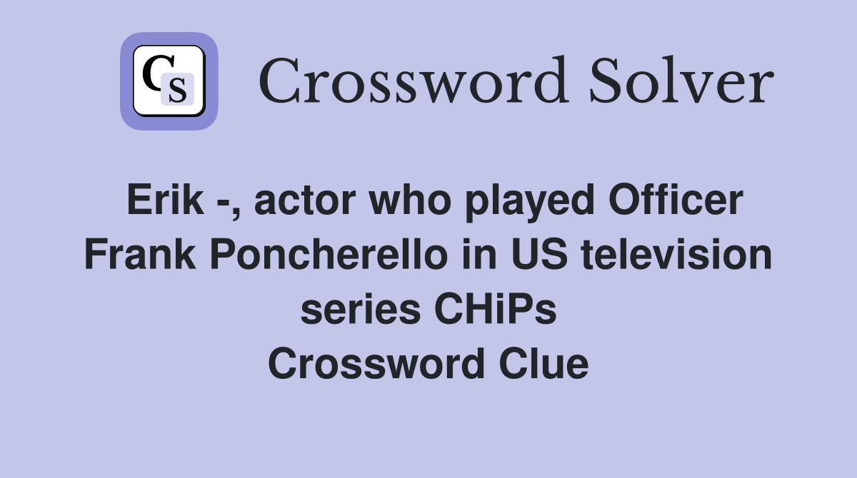 Erik -, actor who played Officer Frank Poncherello in US television series CHiPs Crossword Clue