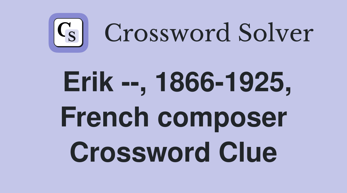 Erik --, 1866-1925, French composer Crossword Clue