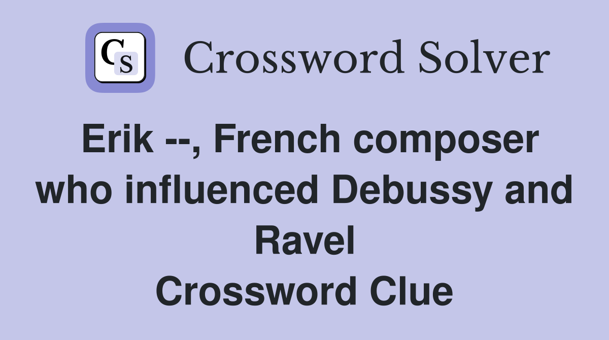 Erik --, French composer who influenced Debussy and Ravel Crossword Clue