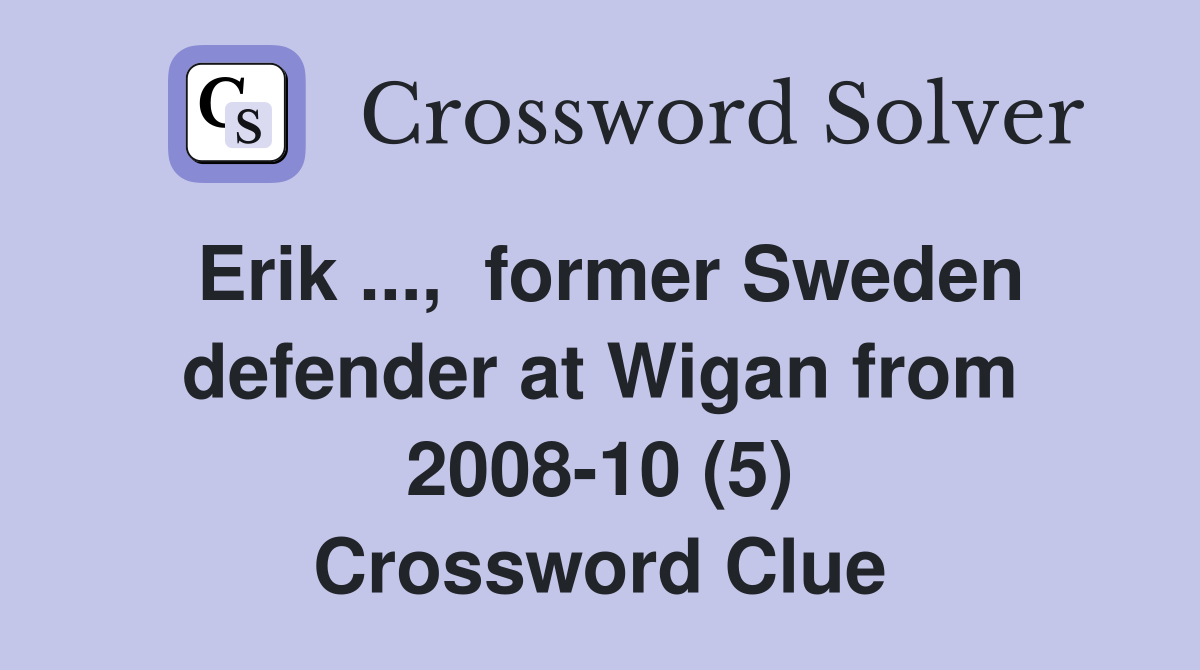 Erik ...,  former Sweden defender at Wigan from 2008-10 (5) Crossword Clue