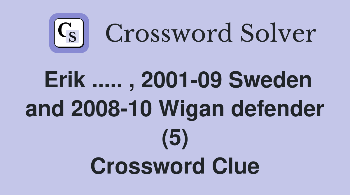 Erik ..... , 2001-09 Sweden and 2008-10 Wigan defender (5) Crossword Clue