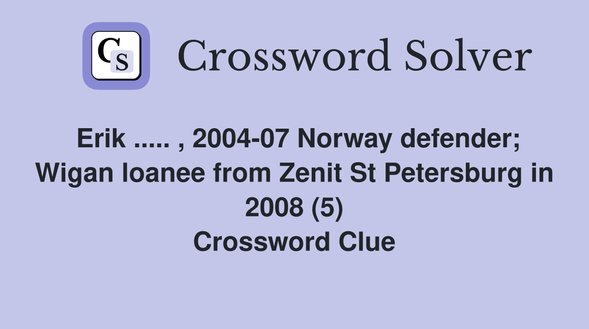 Erik ..... , 2004-07 Norway defender; Wigan loanee from Zenit St Petersburg in 2008 (5) Crossword Clue