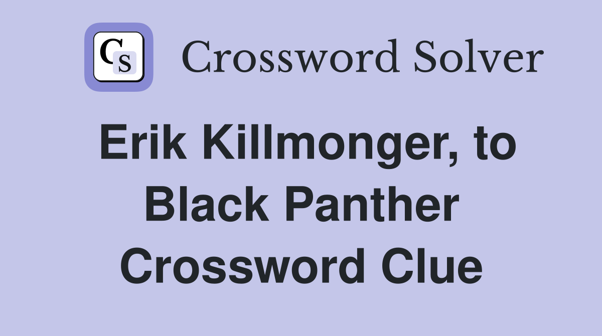 Erik Killmonger, to Black Panther Crossword Clue
