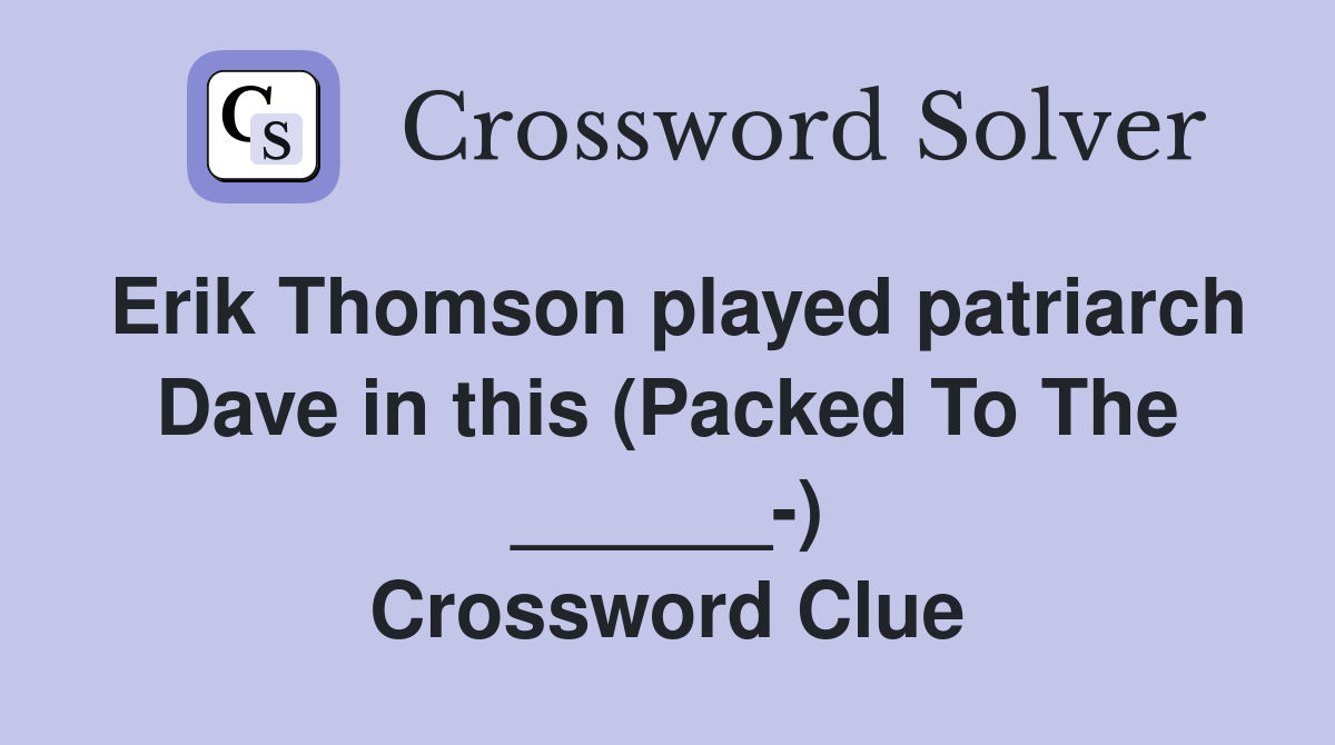Erik Thomson played patriarch Dave in this (Packed To The ______-) Crossword Clue