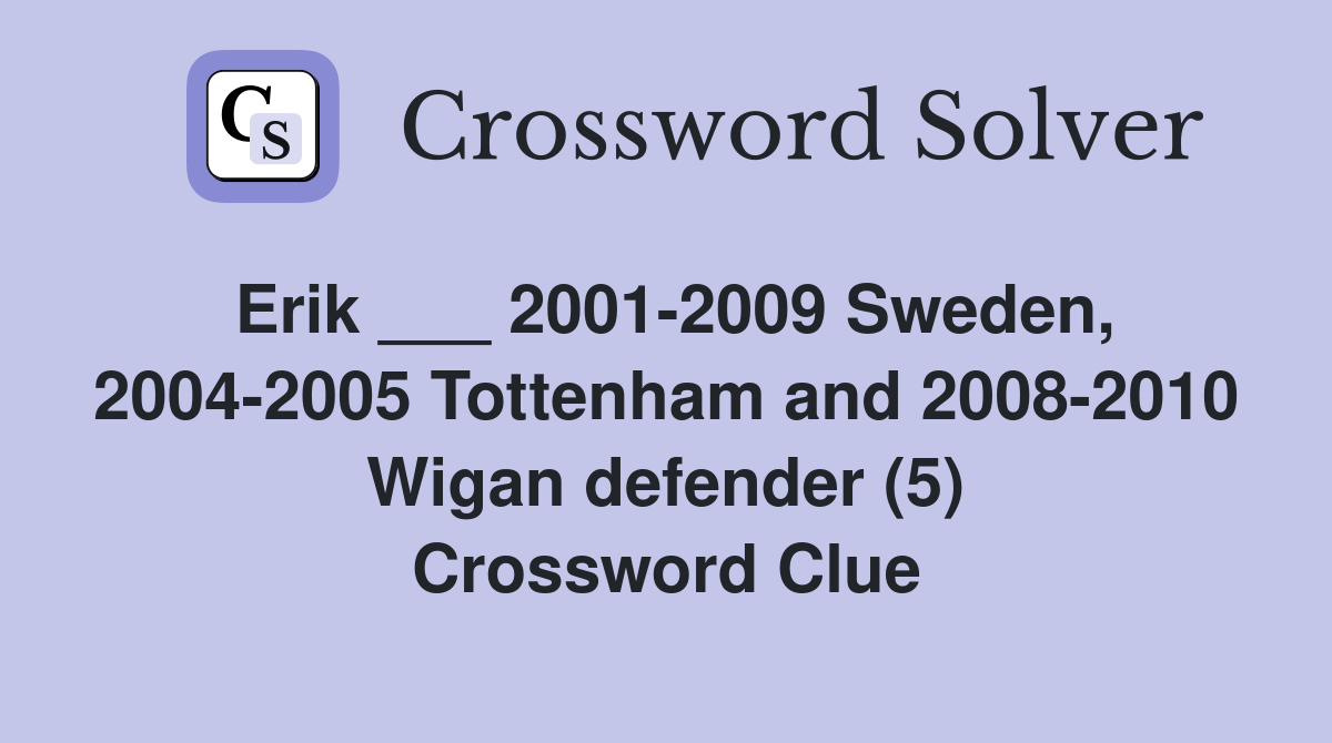 Erik ___ 2001-2009 Sweden, 2004-2005 Tottenham and 2008-2010 Wigan defender (5) Crossword Clue