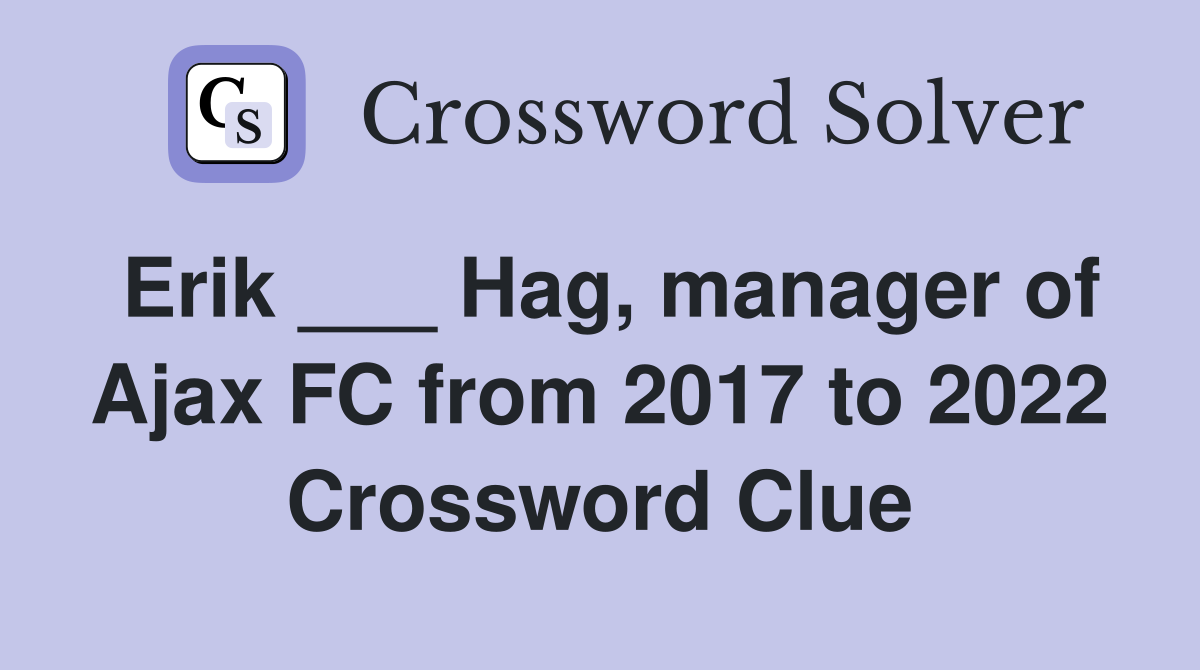 Erik ___ Hag, manager of Ajax FC from 2017 to 2022 Crossword Clue