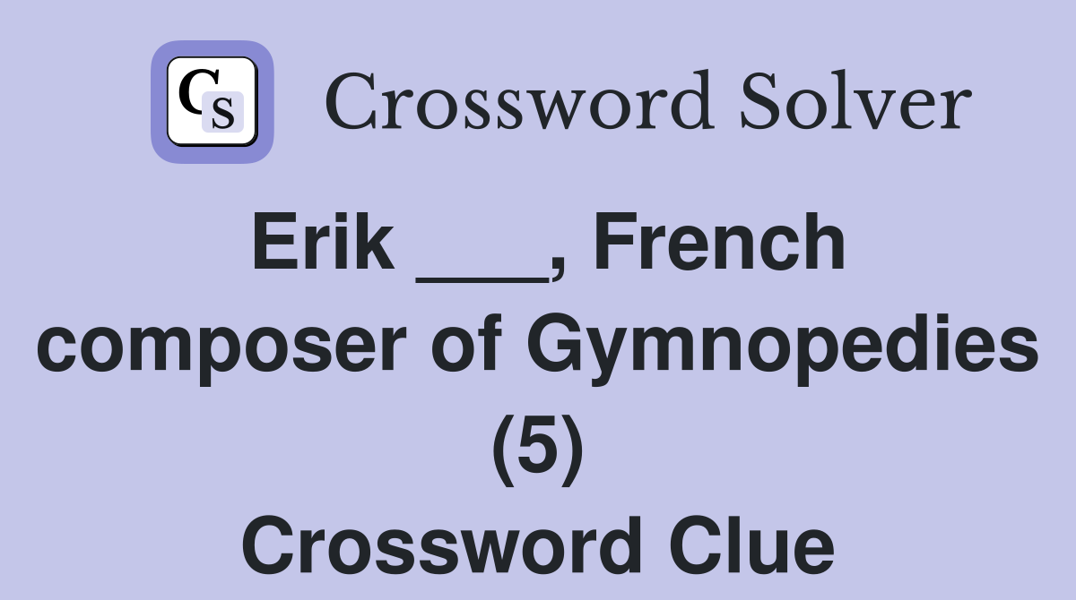 Erik ___, French composer of Gymnopedies (5) Crossword Clue
