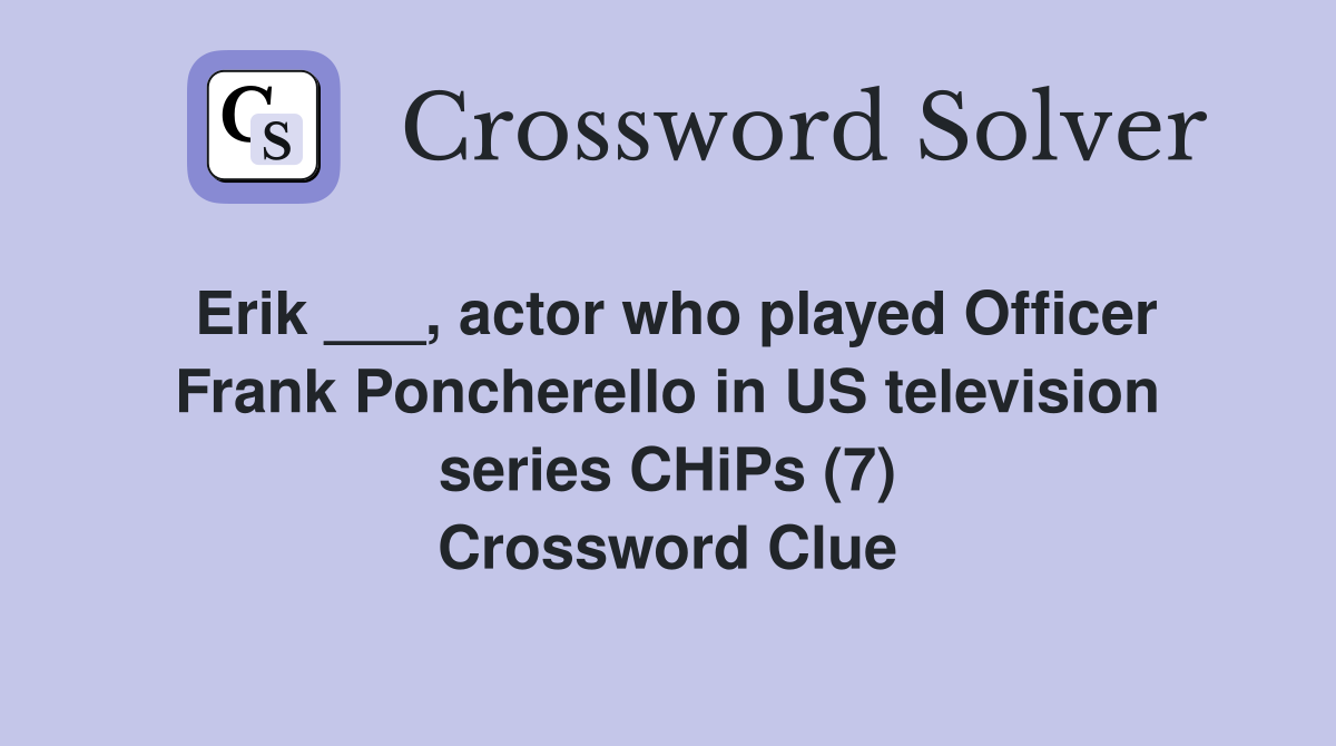 Erik ___, actor who played Officer Frank Poncherello in US television series CHiPs (7) Crossword Clue