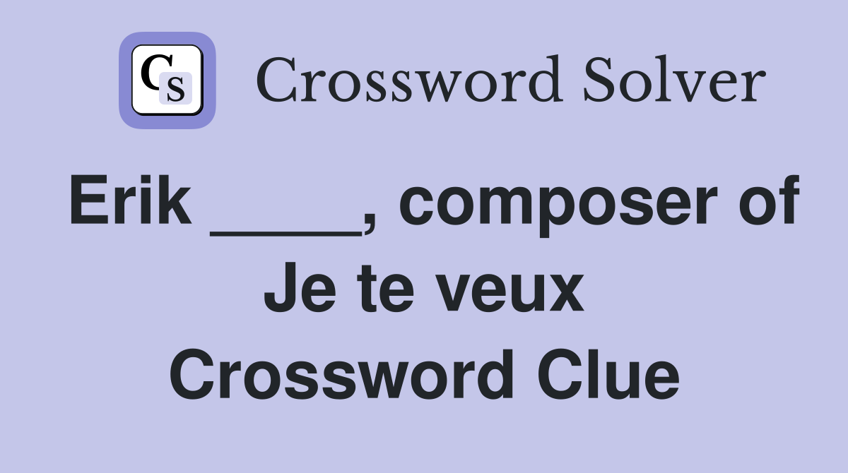 Erik ____, composer of Je te veux Crossword Clue