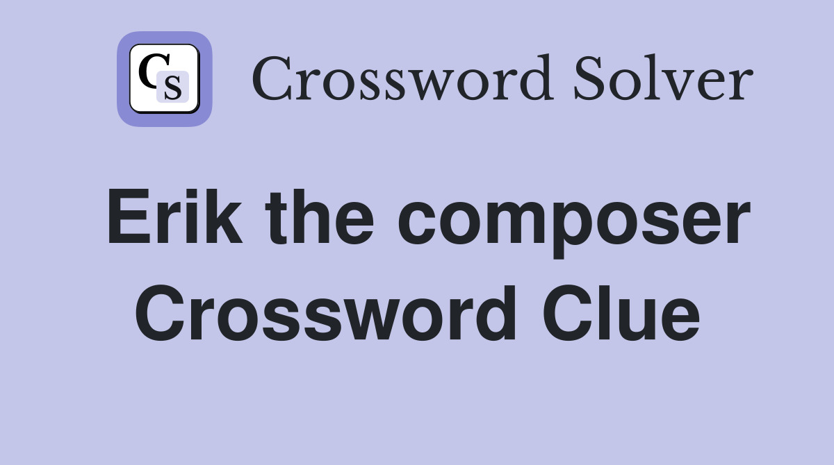 Erik the composer Crossword Clue