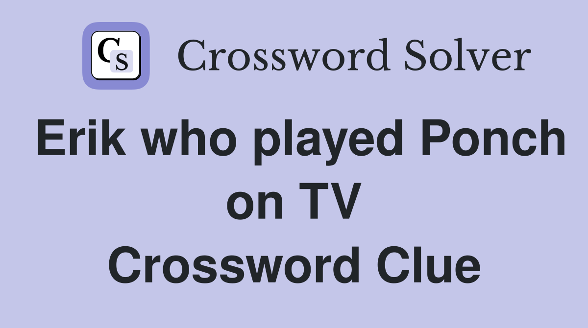 Erik who played Ponch on TV Crossword Clue