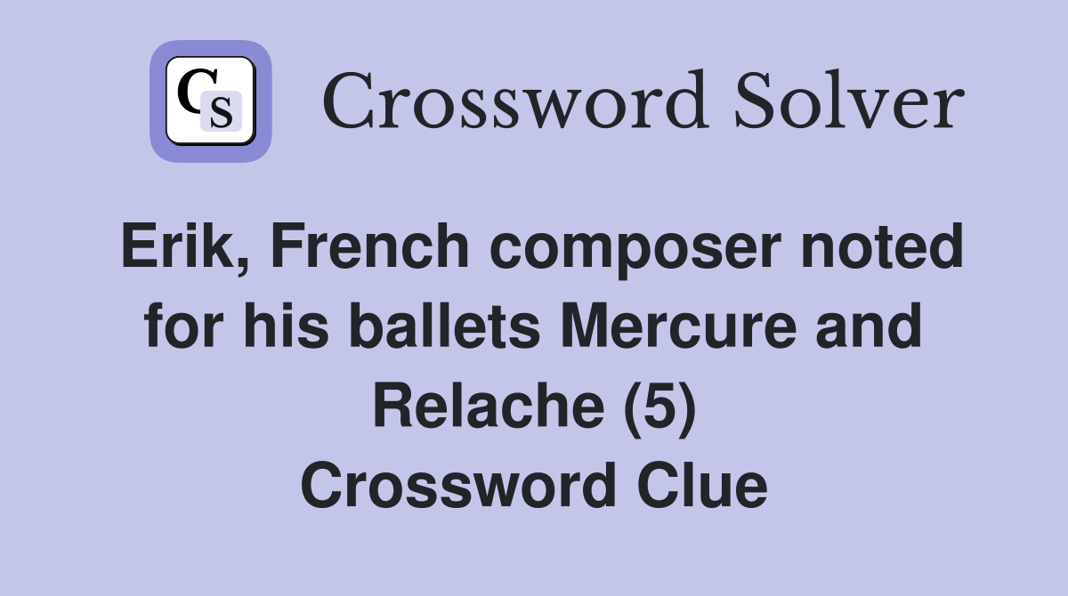Erik, French composer noted for his ballets Mercure and Relache (5) Crossword Clue