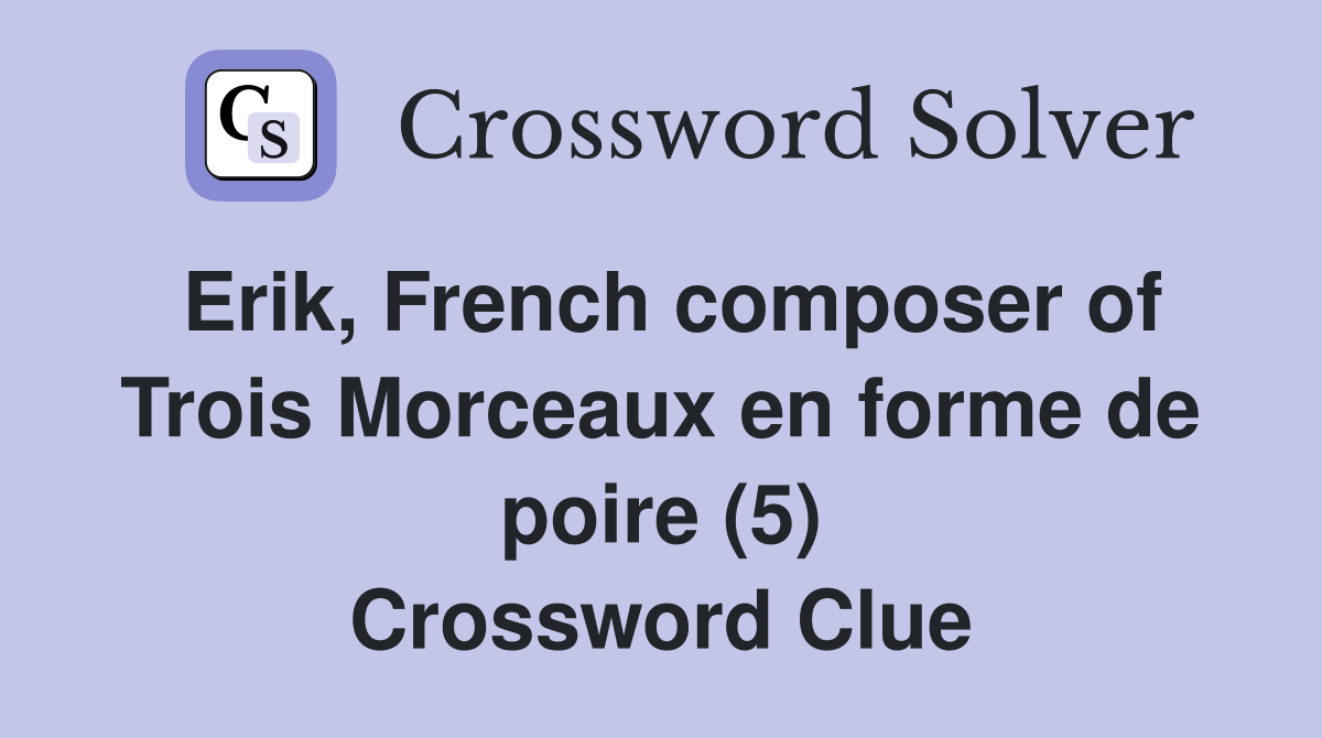 Erik, French composer of Trois Morceaux en forme de poire (5) Crossword Clue