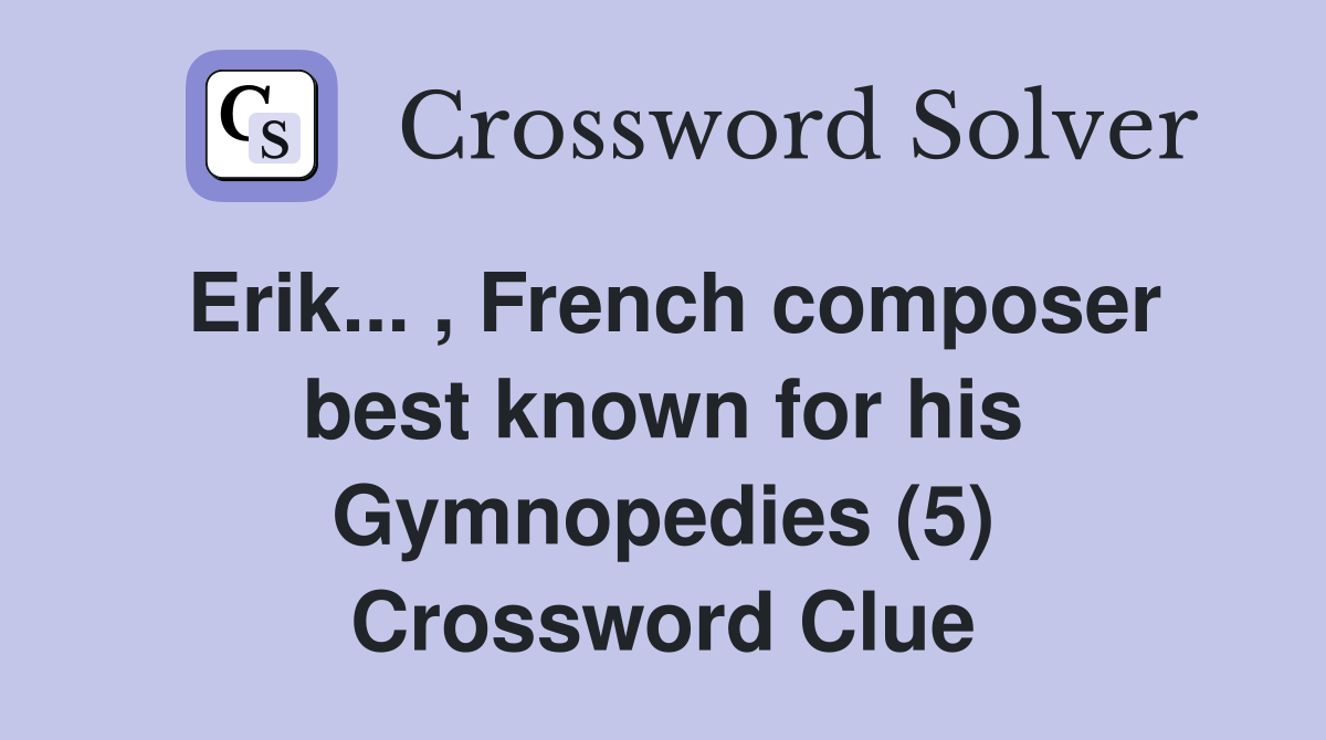 Erik... , French composer best known for his Gymnopedies (5) Crossword Clue