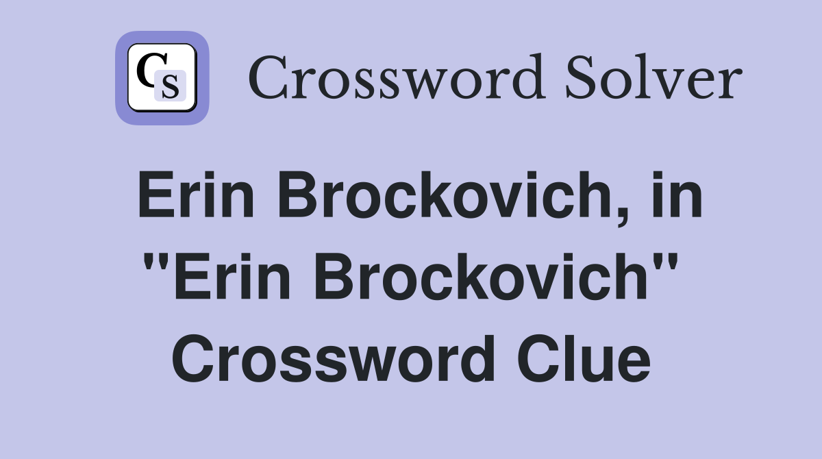 Erin Brockovich, in "Erin Brockovich" Crossword Clue