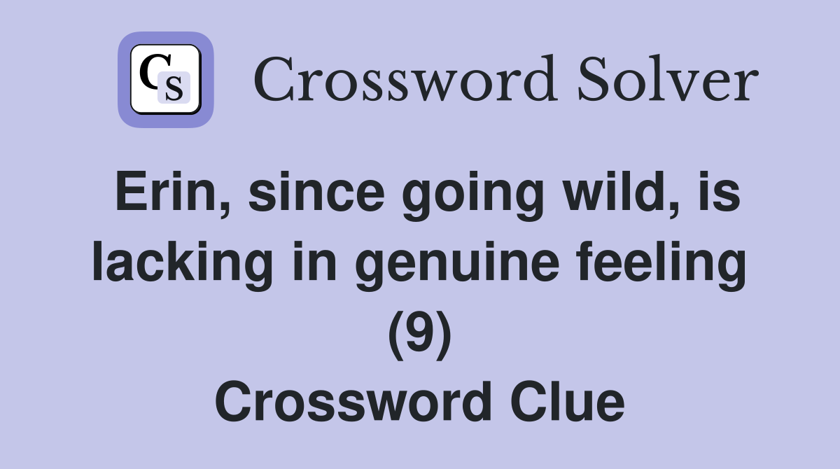 Erin, since going wild, is lacking in genuine feeling (9) Crossword Clue
