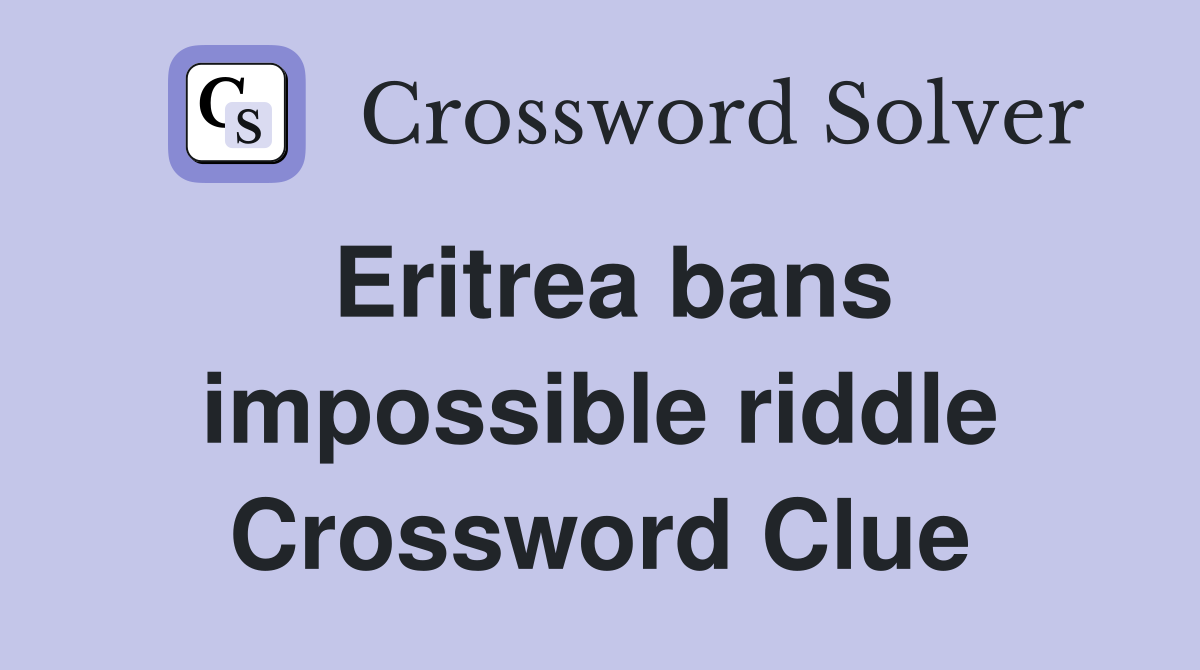 Eritrea bans impossible riddle Crossword Clue