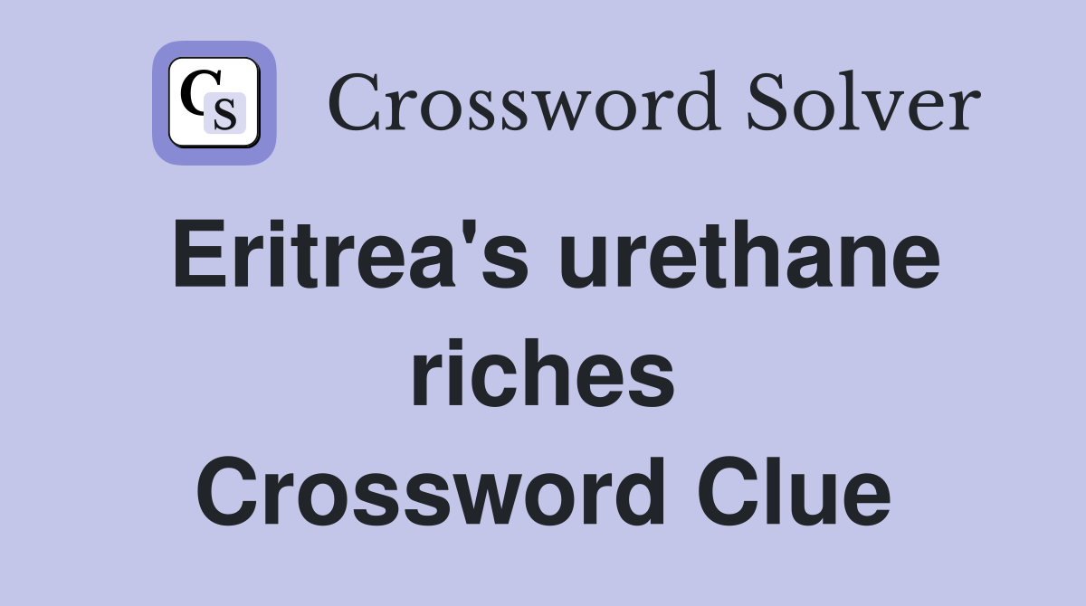 Eritrea's urethane riches Crossword Clue