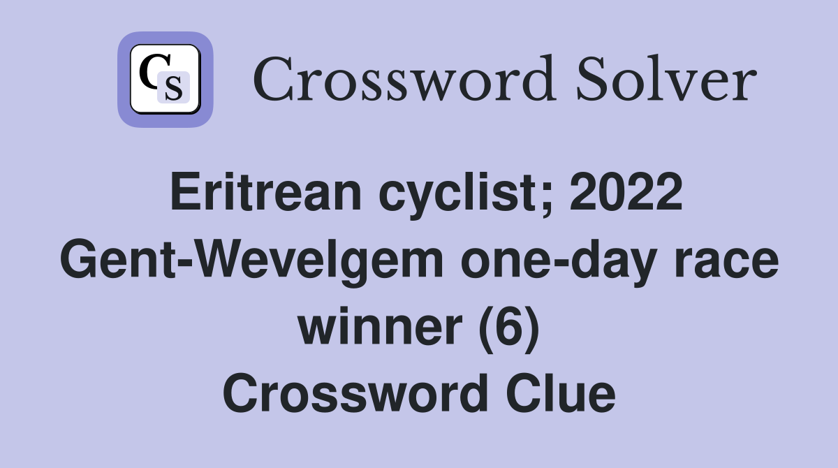 Eritrean cyclist; 2022 Gent-Wevelgem one-day race winner (6) Crossword Clue