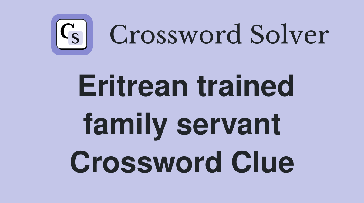 Eritrean trained family servant Crossword Clue