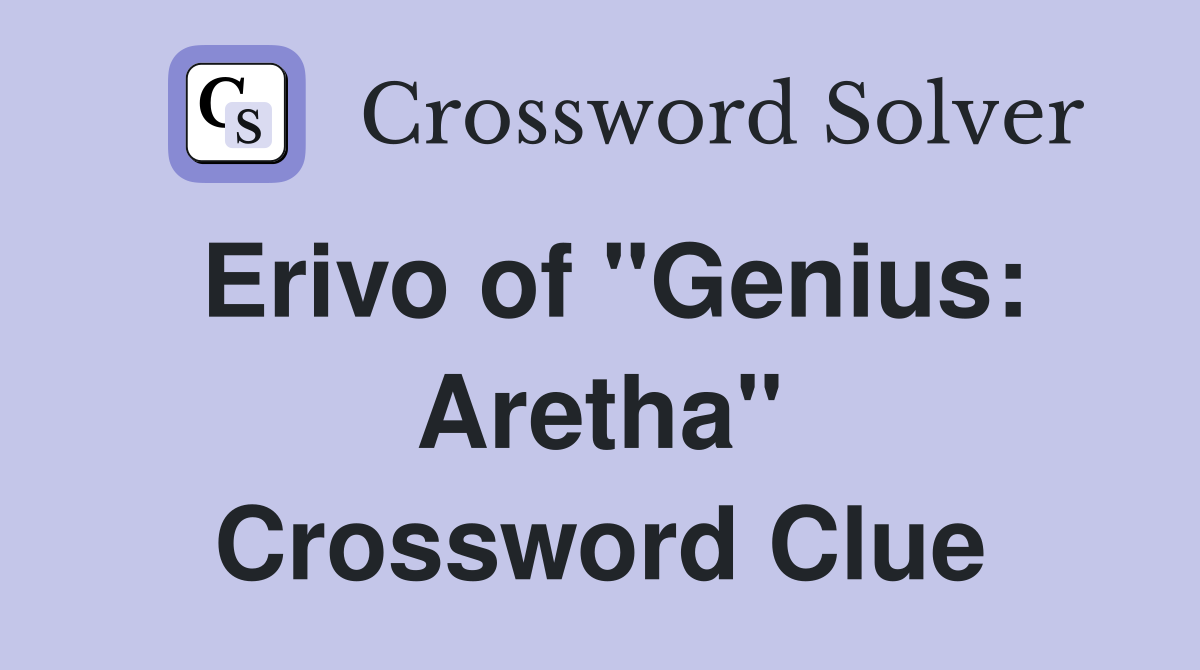 Erivo of "Genius: Aretha" Crossword Clue