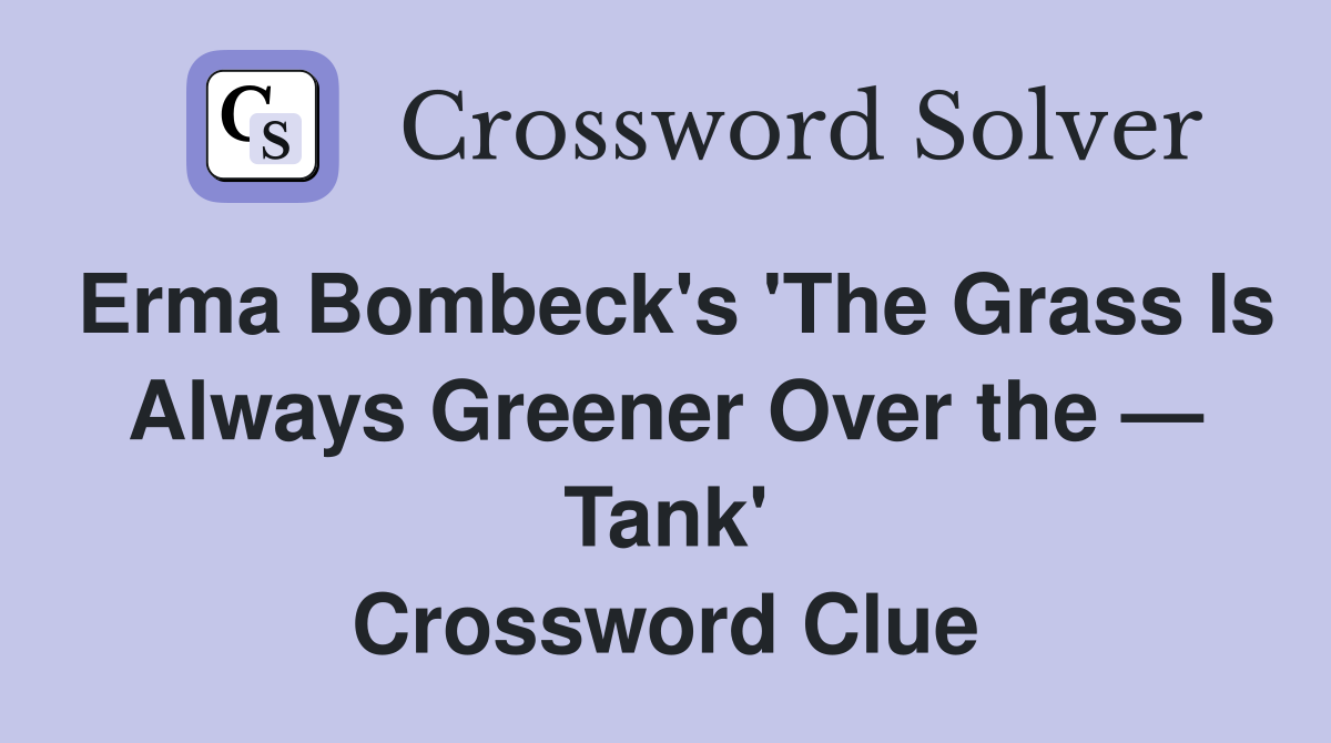Erma Bombeck's 'The Grass Is Always Greener Over the — Tank' Crossword Clue