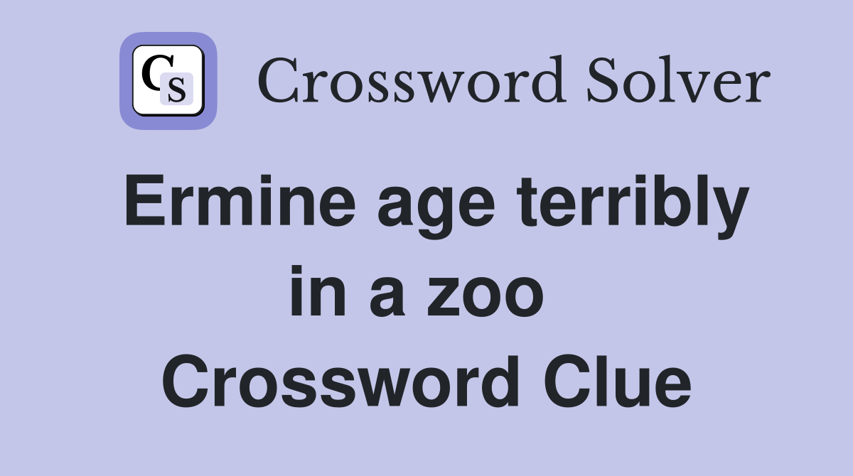 Ermine age terribly in a zoo  Crossword Clue