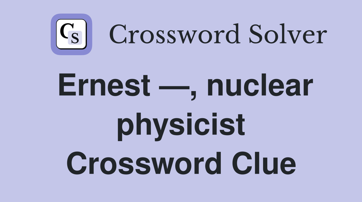 Ernest —, nuclear physicist Crossword Clue