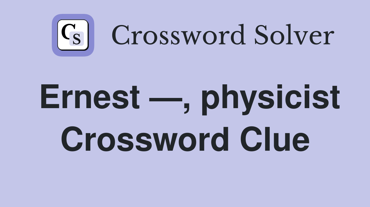 Ernest —, physicist Crossword Clue