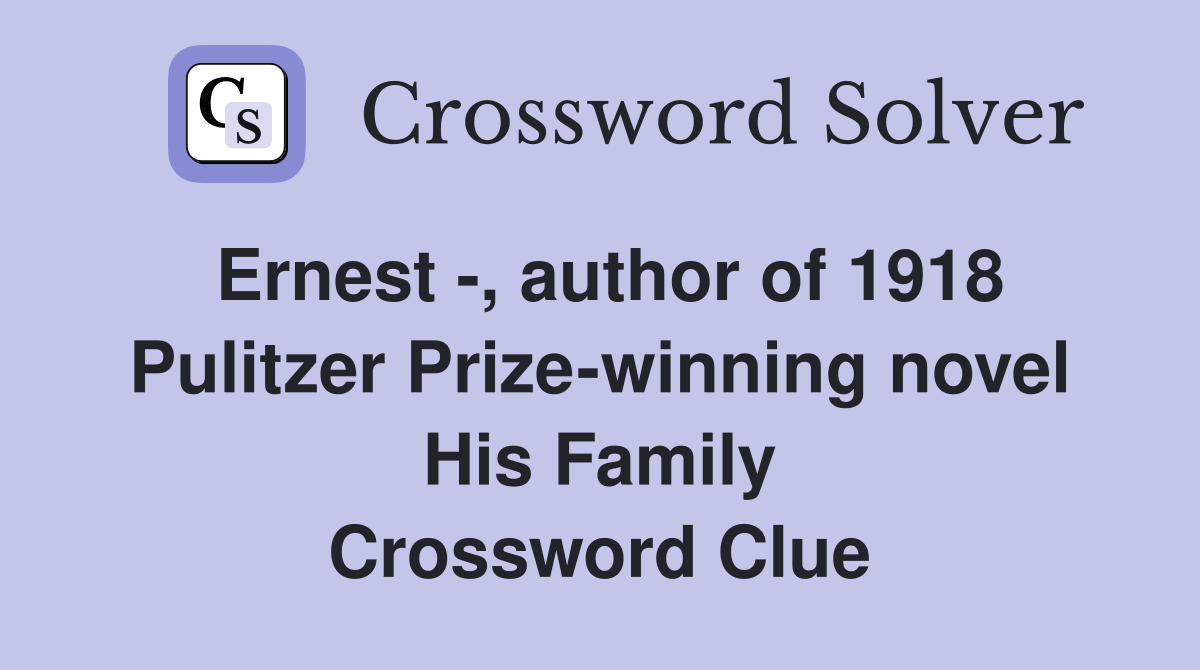 Ernest -, author of 1918 Pulitzer Prize-winning novel His Family Crossword Clue