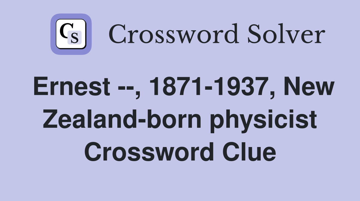 Ernest --, 1871-1937, New Zealand-born physicist Crossword Clue