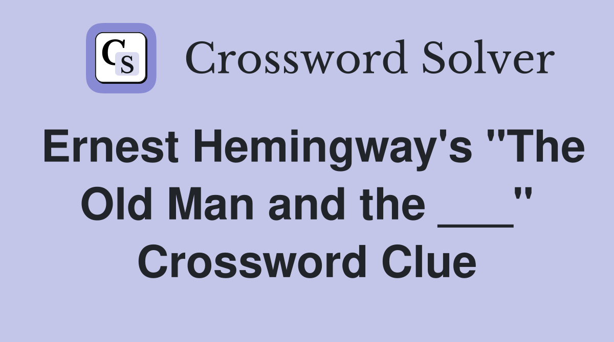 Ernest Hemingway's "The Old Man and the ___" Crossword Clue