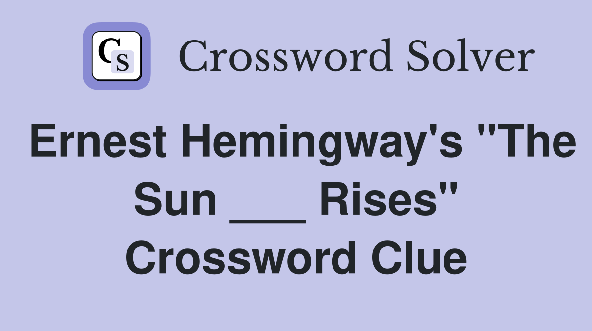 Ernest Hemingway's "The Sun ___ Rises" Crossword Clue