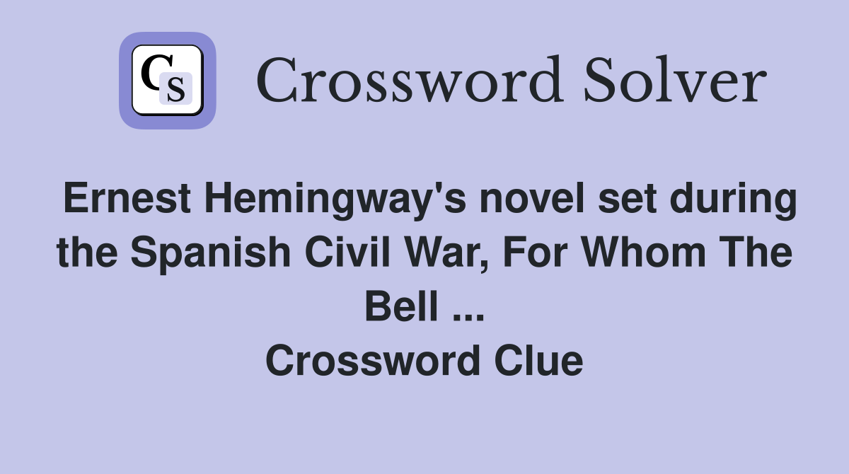 Ernest Hemingway's novel set during the Spanish Civil War, For Whom The Bell ... Crossword Clue