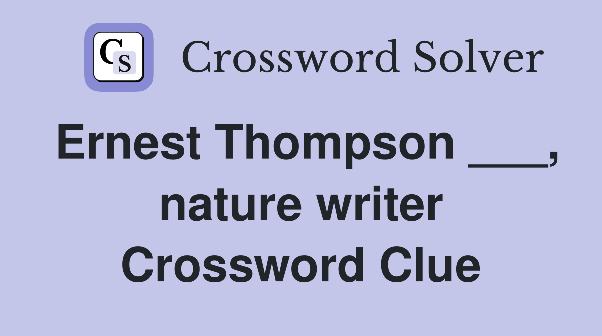 Ernest Thompson ___, nature writer Crossword Clue