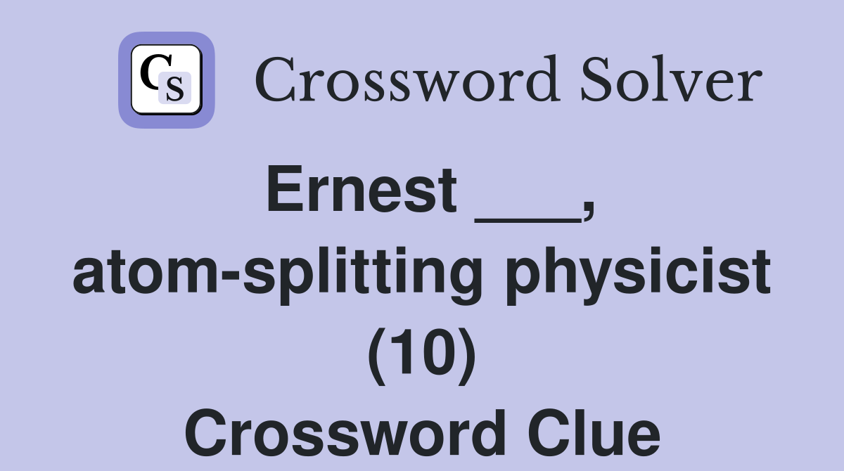 Ernest ___, atom-splitting physicist (10) Crossword Clue
