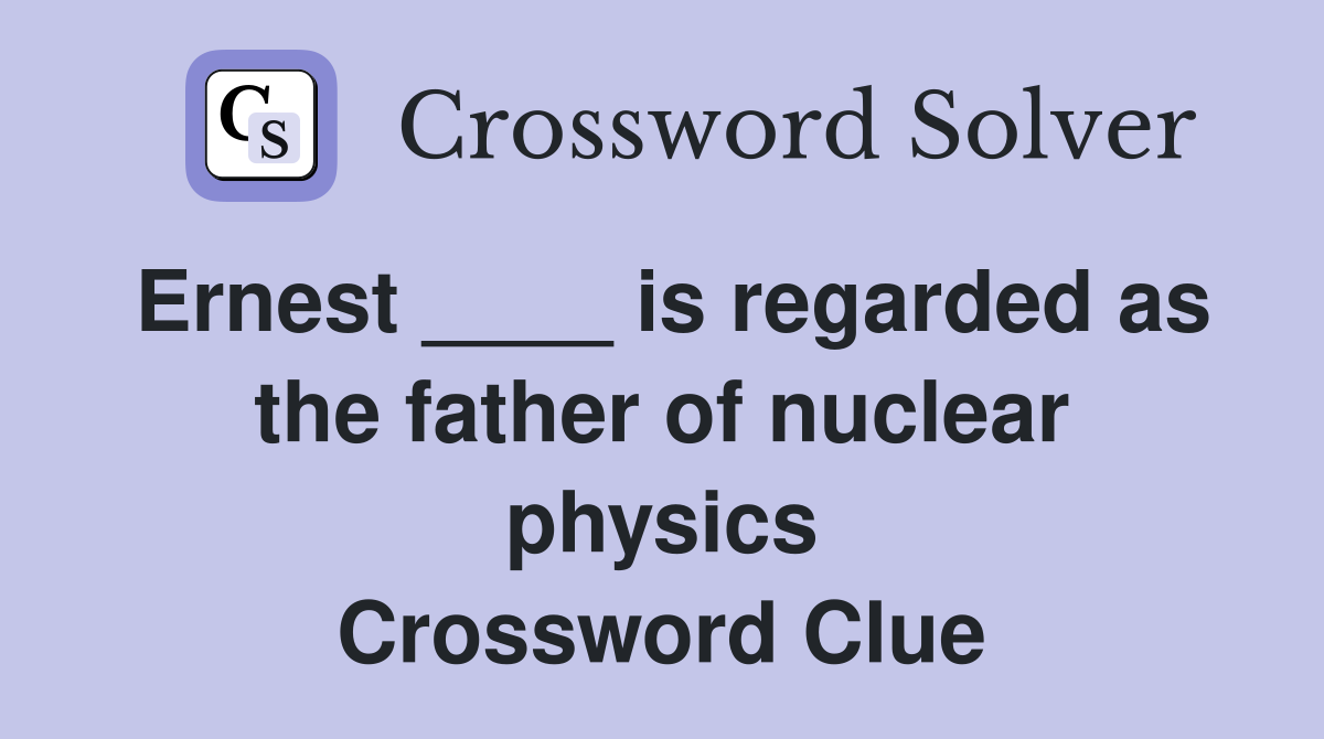Ernest ____ is regarded as the father of nuclear physics Crossword Clue