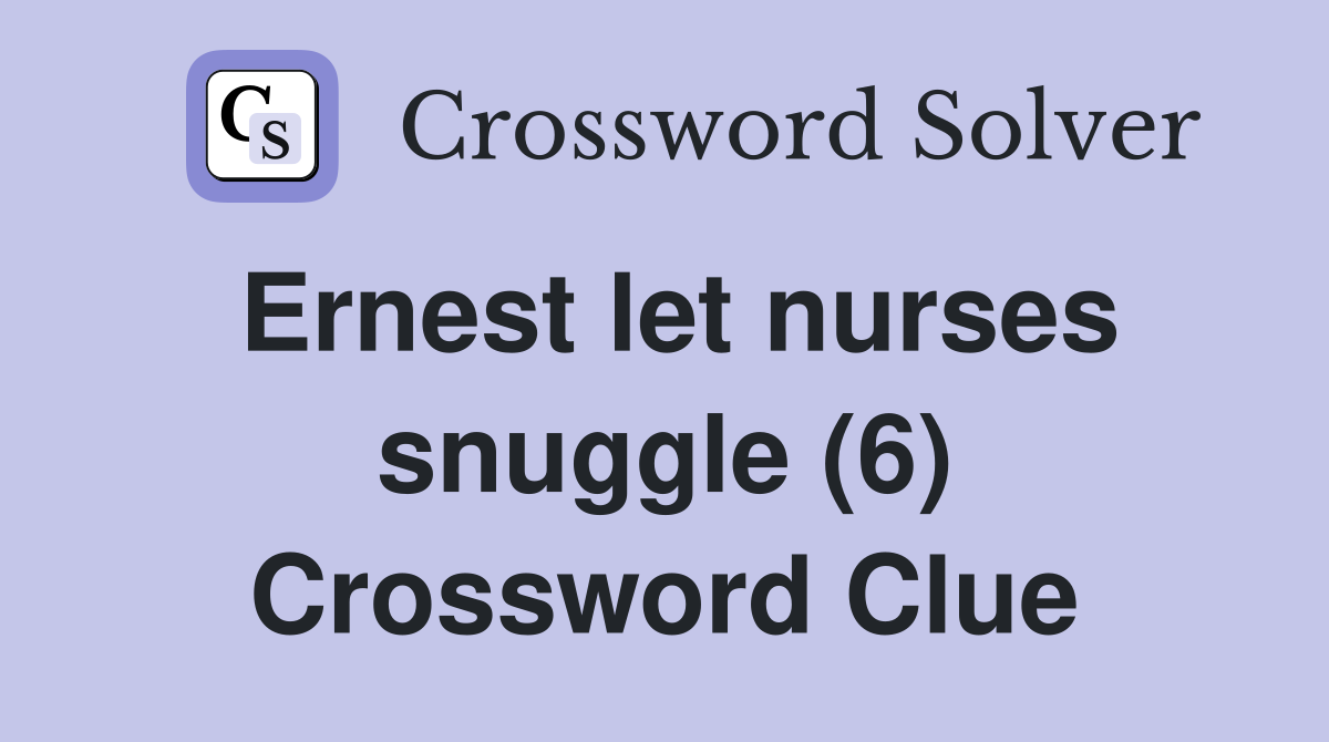 Ernest let nurses snuggle (6) Crossword Clue