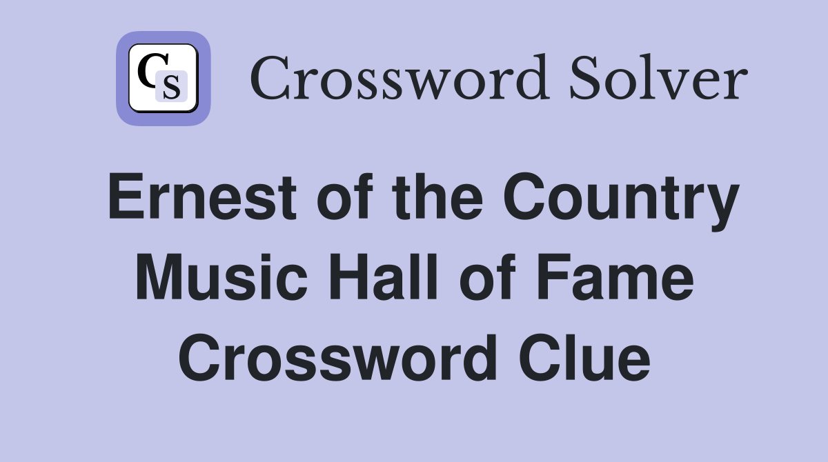 Ernest of the Country Music Hall of Fame Crossword Clue