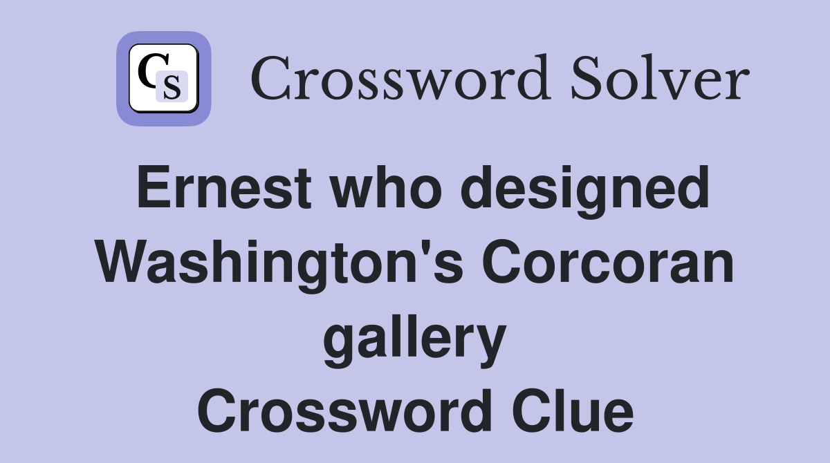 Ernest who designed Washington's Corcoran gallery Crossword Clue