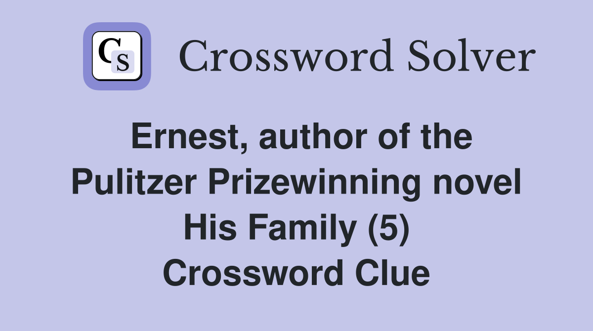 Ernest, author of the Pulitzer Prizewinning novel His Family (5) Crossword Clue