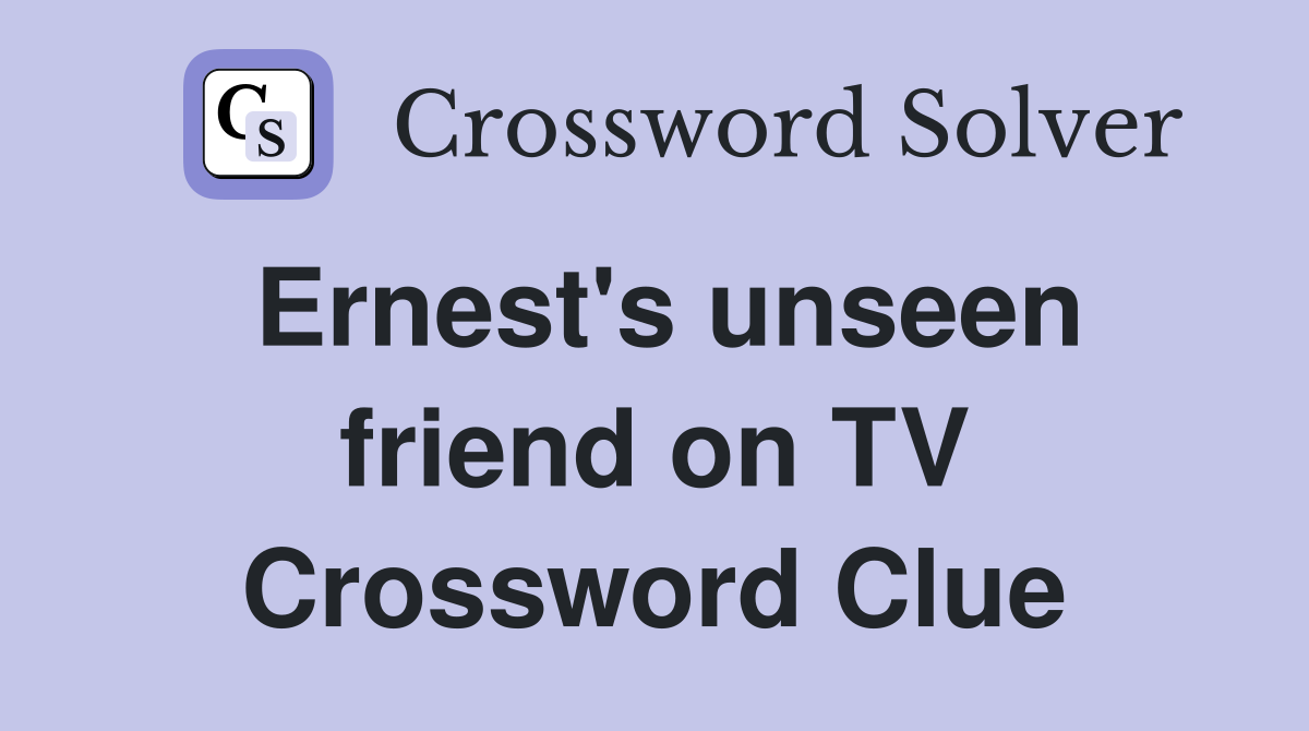 Ernest's unseen friend on TV Crossword Clue