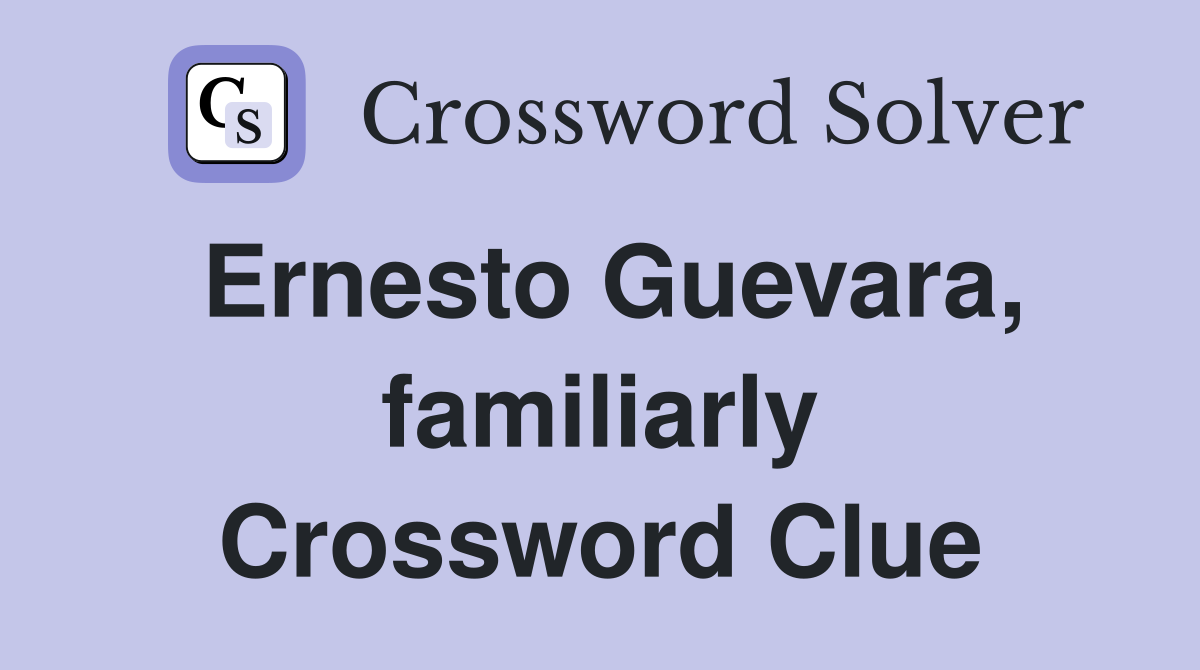 Ernesto Guevara, familiarly Crossword Clue