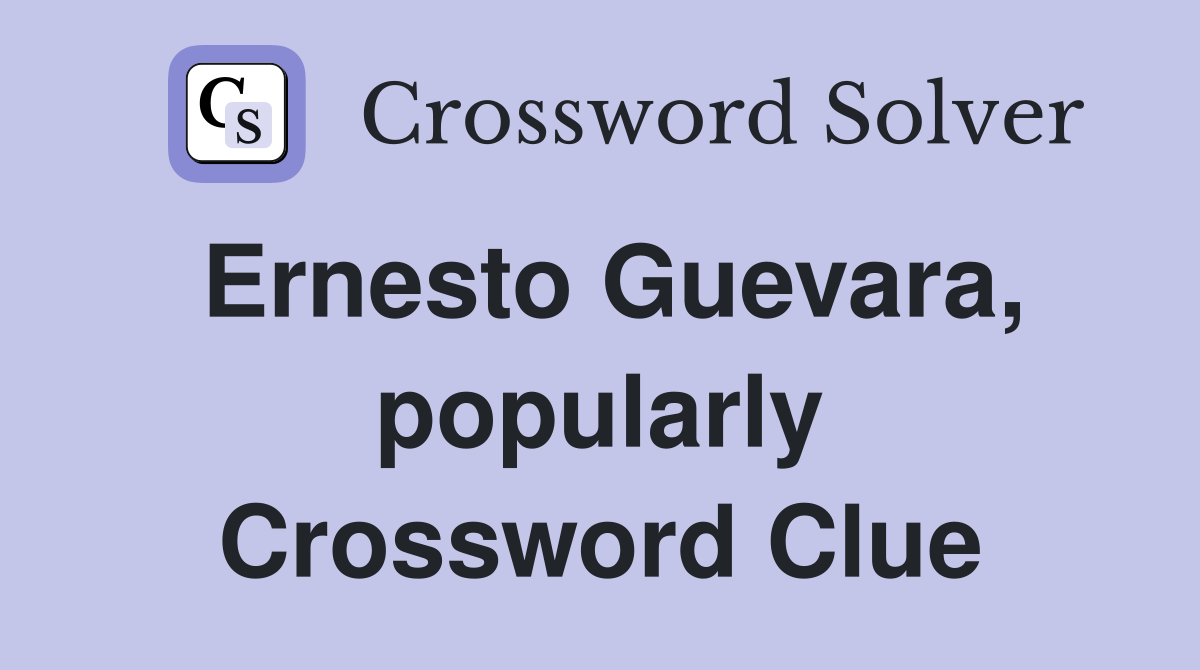 Ernesto Guevara, popularly Crossword Clue