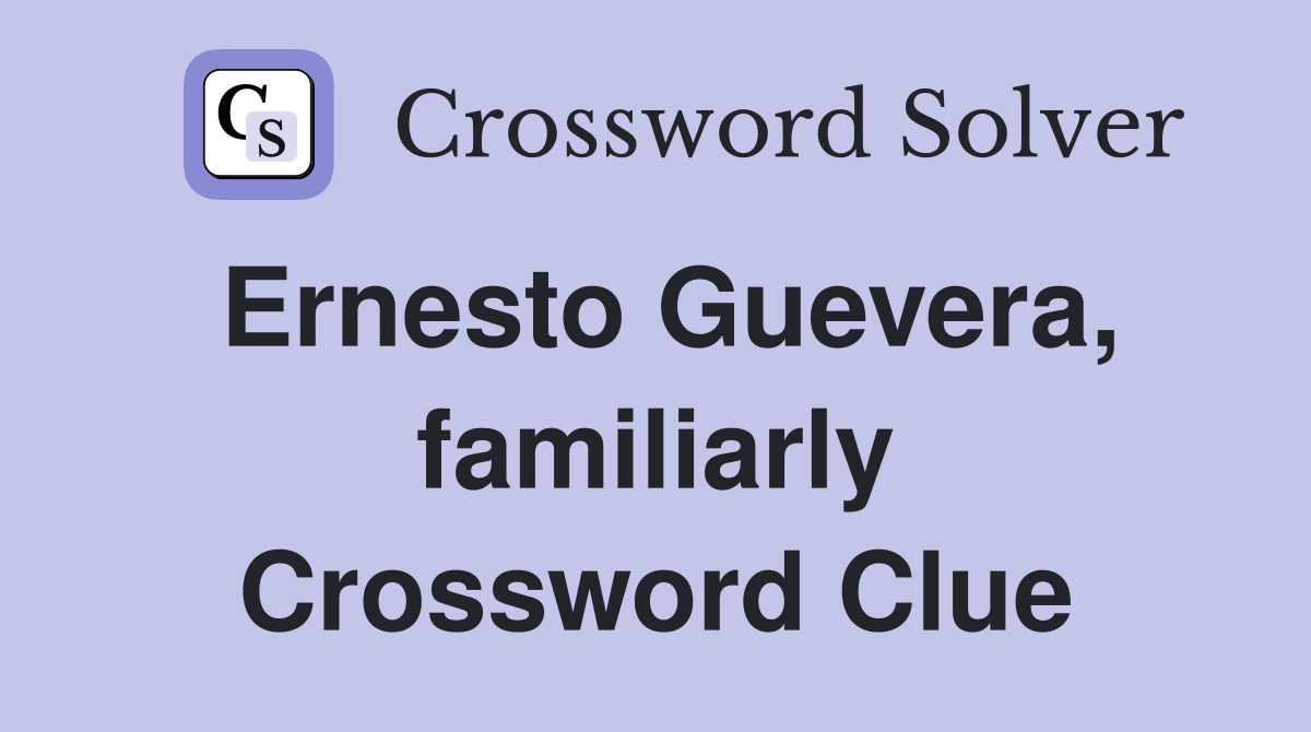 Ernesto Guevera, familiarly Crossword Clue