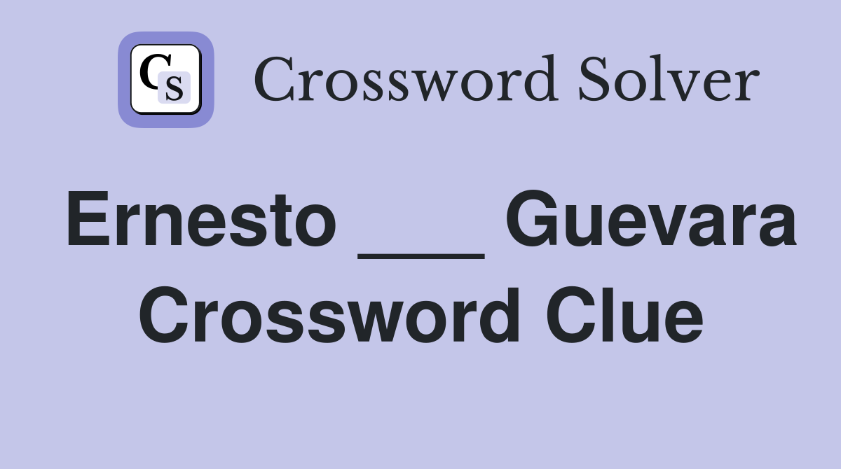 Ernesto ___ Guevara Crossword Clue