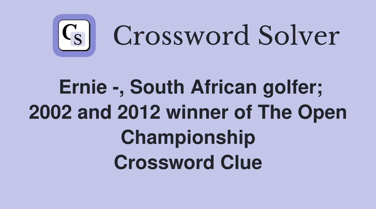 Ernie -, South African golfer; 2002 and 2012 winner of The Open Championship Crossword Clue