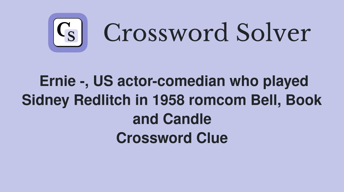 Ernie -, US actor-comedian who played Sidney Redlitch in 1958 romcom Bell, Book and Candle Crossword Clue